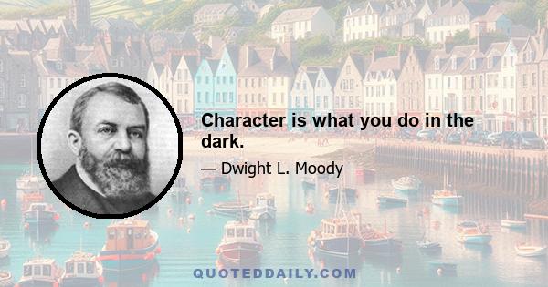 Character is what you do in the dark.