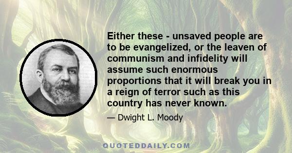 Either these - unsaved people are to be evangelized, or the leaven of communism and infidelity will assume such enormous proportions that it will break you in a reign of terror such as this country has never known.