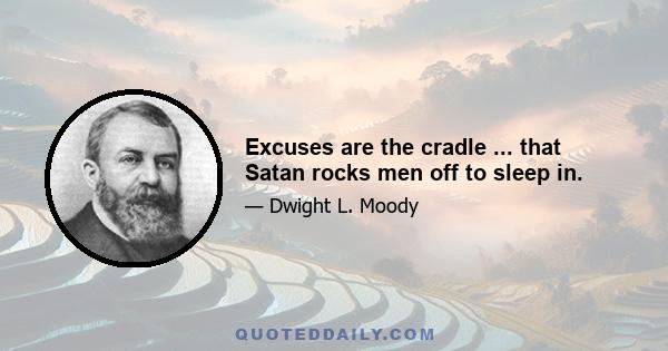 Excuses are the cradle ... that Satan rocks men off to sleep in.