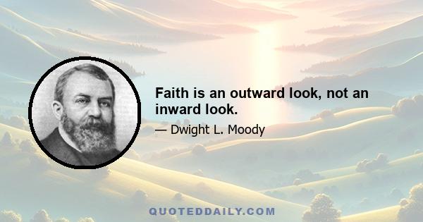 Faith is an outward look, not an inward look.