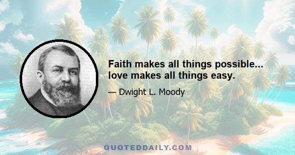 Faith makes all things possible... love makes all things easy.