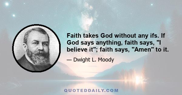 Faith takes God without any ifs. If God says anything, faith says, I believe it; faith says, Amen to it.