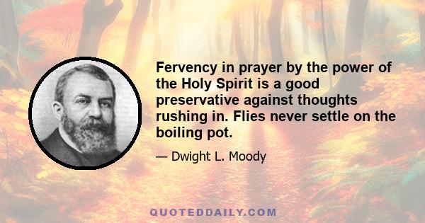 Fervency in prayer by the power of the Holy Spirit is a good preservative against thoughts rushing in. Flies never settle on the boiling pot.