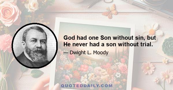 God had one Son without sin, but He never had a son without trial.