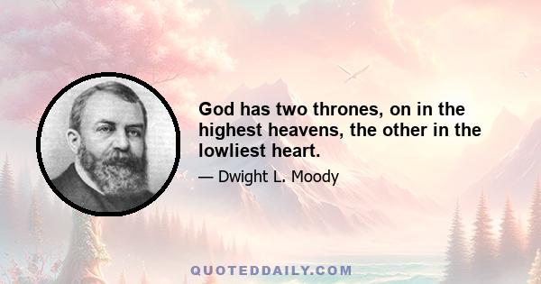 God has two thrones, on in the highest heavens, the other in the lowliest heart.