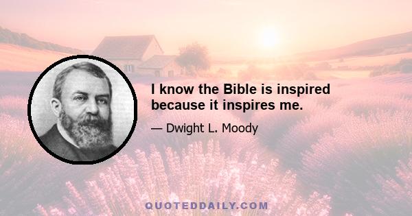 I know the Bible is inspired because it inspires me.