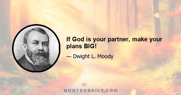 If God is your partner, make your plans BIG!