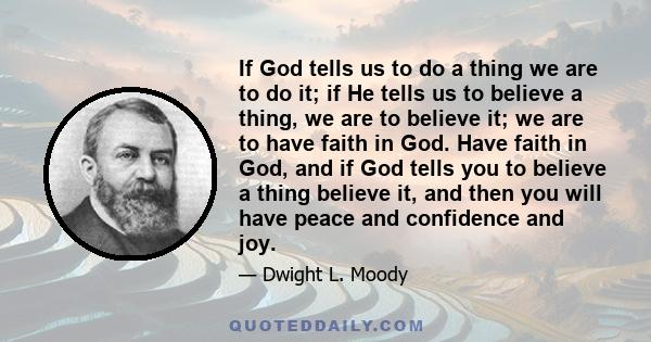 If God tells us to do a thing we are to do it; if He tells us to believe a thing, we are to believe it; we are to have faith in God. Have faith in God, and if God tells you to believe a thing believe it, and then you