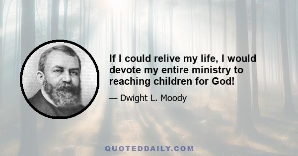 If I could relive my life, I would devote my entire ministry to reaching children for God!