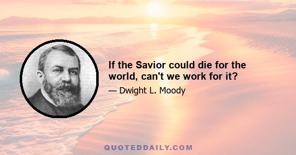 If the Savior could die for the world, can't we work for it?