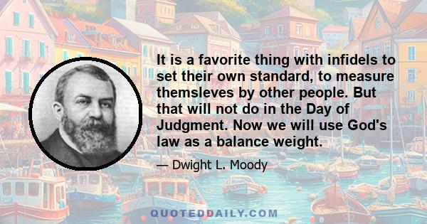 It is a favorite thing with infidels to set their own standard, to measure themsleves by other people. But that will not do in the Day of Judgment. Now we will use God's law as a balance weight.