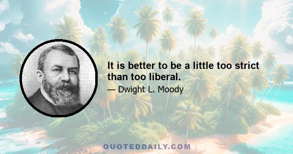 It is better to be a little too strict than too liberal.