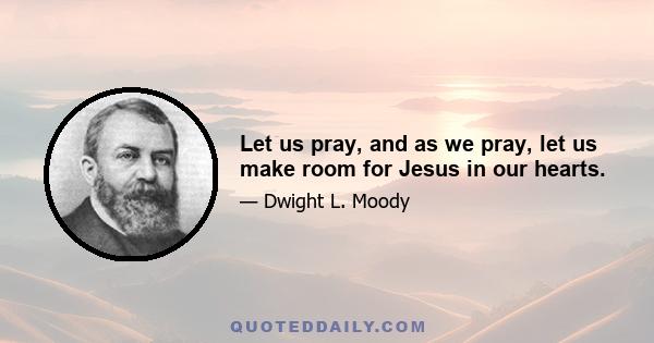 Let us pray, and as we pray, let us make room for Jesus in our hearts.