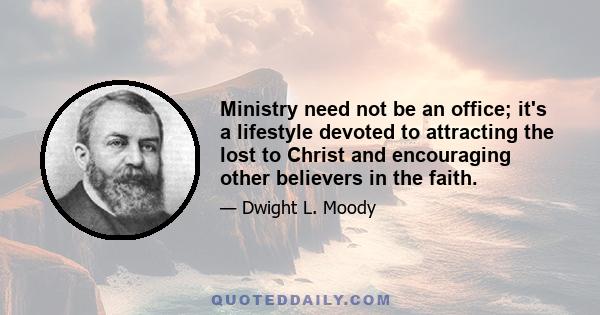 Ministry need not be an office; it's a lifestyle devoted to attracting the lost to Christ and encouraging other believers in the faith.