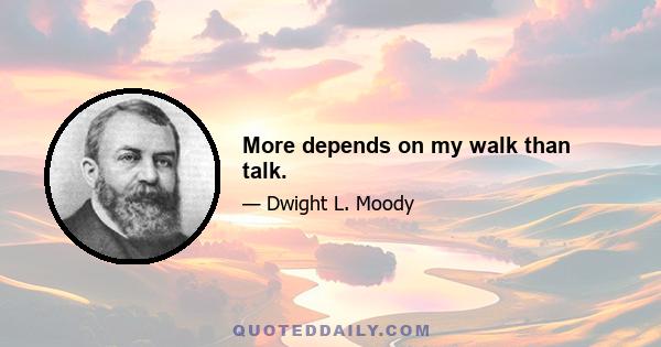 More depends on my walk than talk.