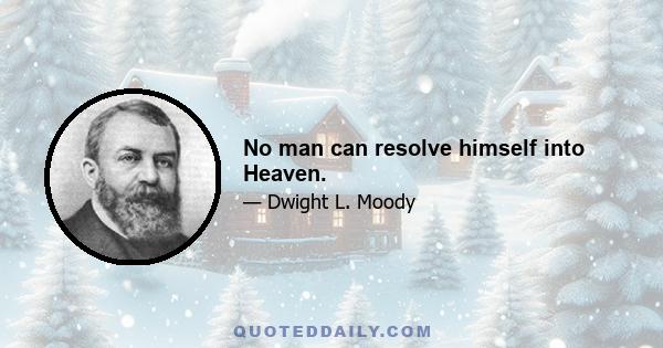 No man can resolve himself into Heaven.