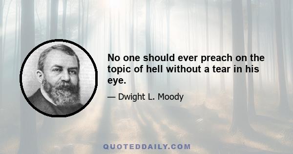 No one should ever preach on the topic of hell without a tear in his eye.