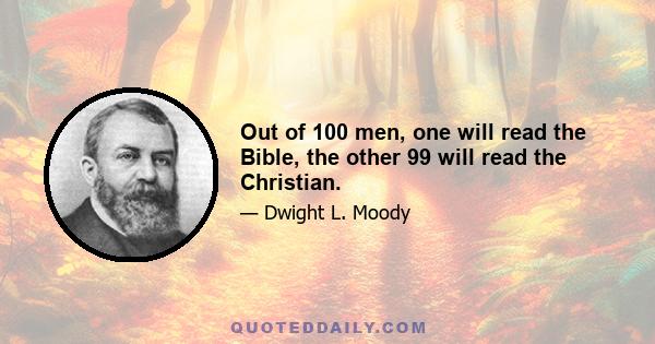 Out of 100 men, one will read the Bible, the other 99 will read the Christian.