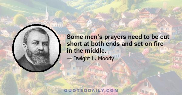 Some men’s prayers need to be cut short at both ends and set on fire in the middle.