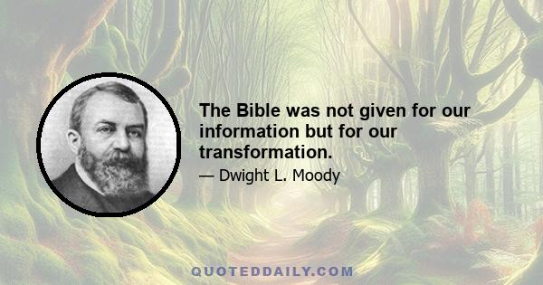 The Bible was not given for our information but for our transformation.