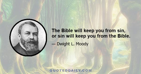 The Bible will keep you from sin, or sin will keep you from the Bible.