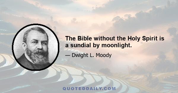 The Bible without the Holy Spirit is a sundial by moonlight.