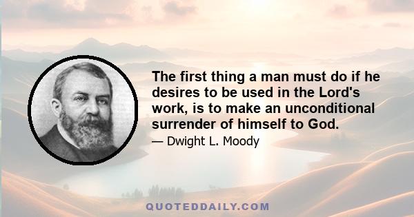 The first thing a man must do if he desires to be used in the Lord's work, is to make an unconditional surrender of himself to God.