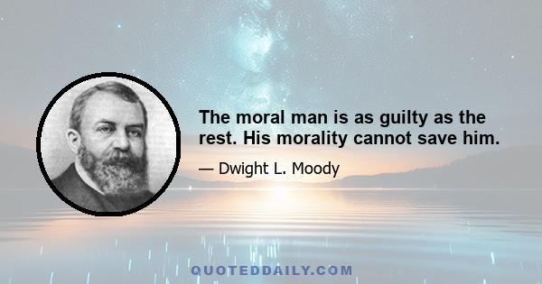 The moral man is as guilty as the rest. His morality cannot save him.