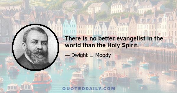 There is no better evangelist in the world than the Holy Spirit.