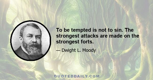 To be tempted is not to sin. The strongest attacks are made on the strongest forts.