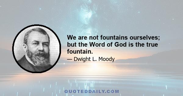 We are not fountains ourselves; but the Word of God is the true fountain.