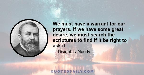 We must have a warrant for our prayers. If we have some great desire, we must search the scriptures to find if it be right to ask it.