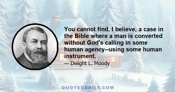 You cannot find, I believe, a case in the Bible where a man is converted without God's calling in some human agency--using some human instrument.