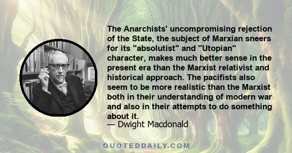 The Anarchists' uncompromising rejection of the State, the subject of Marxian sneers for its absolutist and Utopian character, makes much better sense in the present era than the Marxist relativist and historical