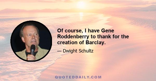 Of course, I have Gene Roddenberry to thank for the creation of Barclay.