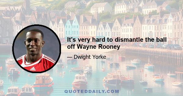 It's very hard to dismantle the ball off Wayne Rooney