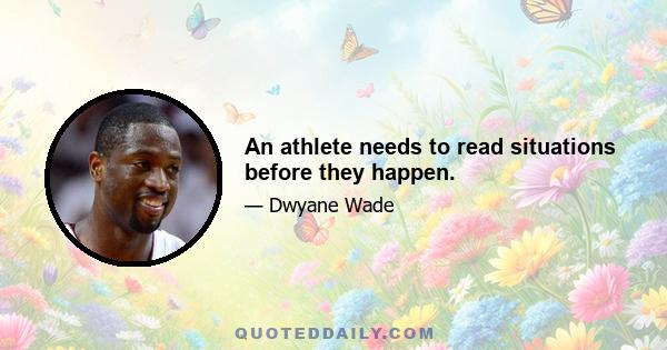 An athlete needs to read situations before they happen.