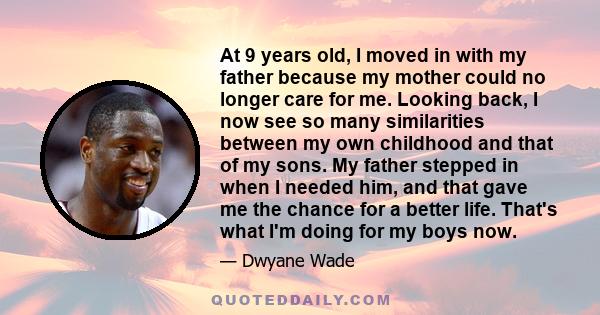 At 9 years old, I moved in with my father because my mother could no longer care for me. Looking back, I now see so many similarities between my own childhood and that of my sons. My father stepped in when I needed him, 