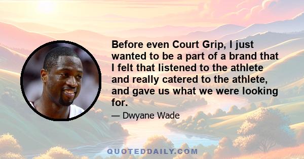 Before even Court Grip, I just wanted to be a part of a brand that I felt that listened to the athlete and really catered to the athlete, and gave us what we were looking for.