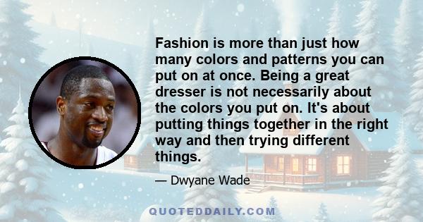 Fashion is more than just how many colors and patterns you can put on at once. Being a great dresser is not necessarily about the colors you put on. It's about putting things together in the right way and then trying