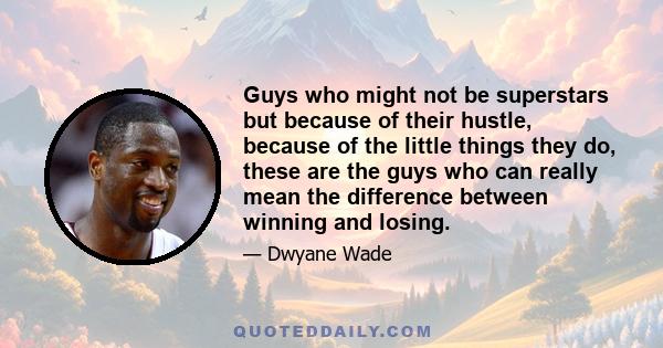 Guys who might not be superstars but because of their hustle, because of the little things they do, these are the guys who can really mean the difference between winning and losing.