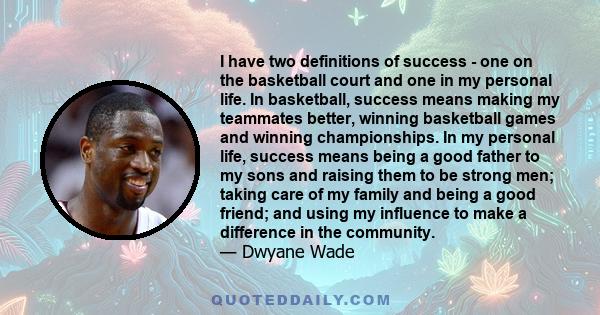 I have two definitions of success - one on the basketball court and one in my personal life. In basketball, success means making my teammates better, winning basketball games and winning championships. In my personal