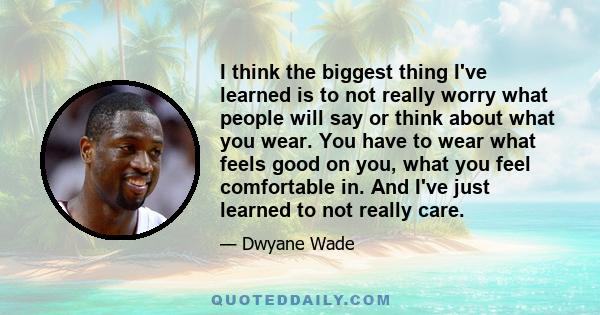 I think the biggest thing I've learned is to not really worry what people will say or think about what you wear. You have to wear what feels good on you, what you feel comfortable in. And I've just learned to not really 
