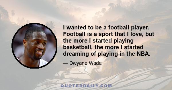 I wanted to be a football player. Football is a sport that I love, but the more I started playing basketball, the more I started dreaming of playing in the NBA.