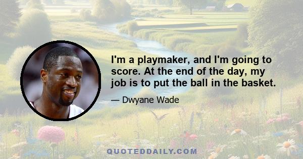 I'm a playmaker, and I'm going to score. At the end of the day, my job is to put the ball in the basket.