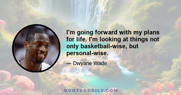 I'm going forward with my plans for life. I'm looking at things not only basketball-wise, but personal-wise.