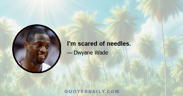 I'm scared of needles.