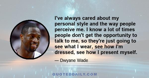 I've always cared about my personal style and the way people perceive me. I know a lot of times people don't get the opportunity to talk to me, so they're just going to see what I wear, see how I'm dressed, see how I