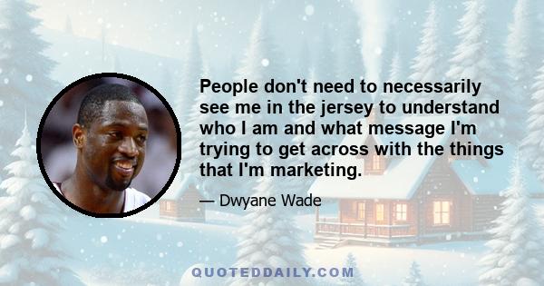 People don't need to necessarily see me in the jersey to understand who I am and what message I'm trying to get across with the things that I'm marketing.