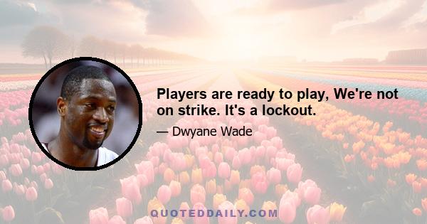 Players are ready to play, We're not on strike. It's a lockout.